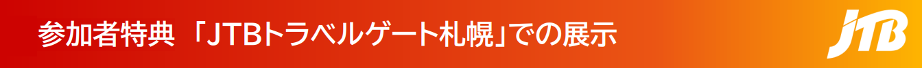 参加者特典①「JTBトラベルゲート札幌」での展示